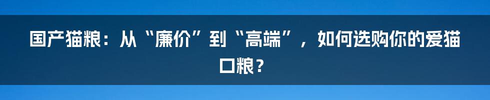国产猫粮:从“廉价”到“高端”,如何选购你的爱猫口粮?