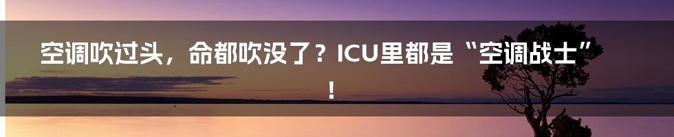 空调吹过头，命都吹没了？ICU里都是“空调战士”！