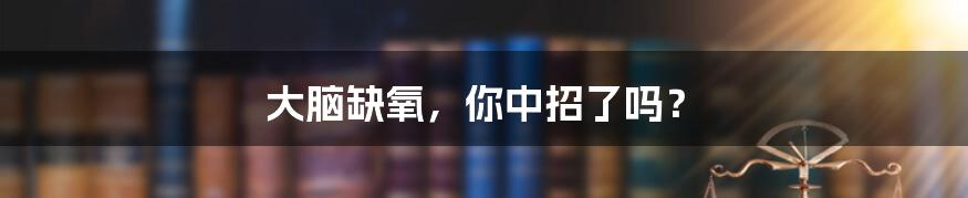 大脑缺氧,你中招了吗?