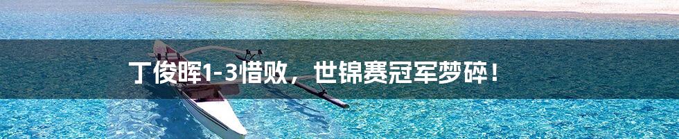 丁俊晖1-3惜败,世锦赛冠军梦碎!