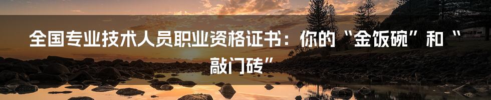 全国专业技术人员职业资格证书:你的“金饭碗”和“敲门砖”