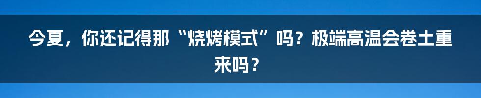 今夏，你还记得那“烧烤模式”吗？极端高温会卷土重来吗？