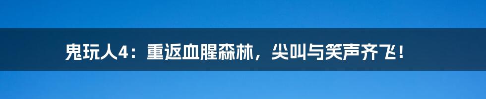 鬼玩人4：重返血腥森林，尖叫与笑声齐飞！