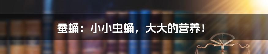 蚕蛹:小小虫蛹,大大的营养!