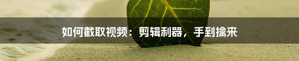 如何截取视频:剪辑利器,手到擒来