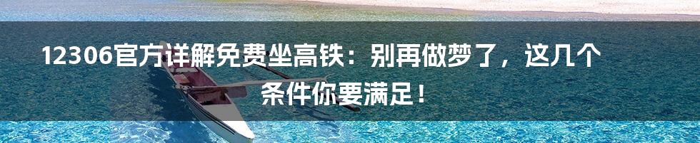 12306官方详解免费坐高铁:别再做梦了,这几个条件你要满足!