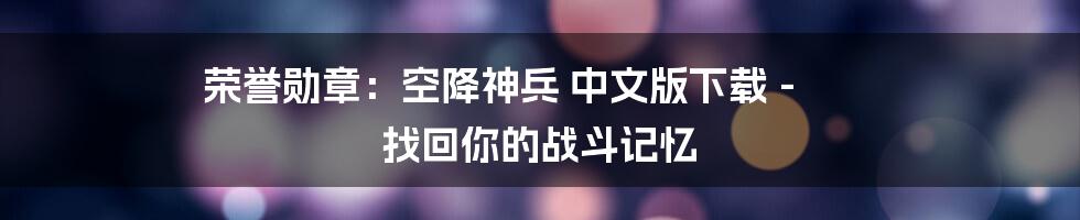 荣誉勋章:空降神兵 中文版下载 - 找回你的战斗记忆
