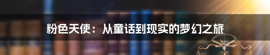粉色天使:从童话到现实的梦幻之旅