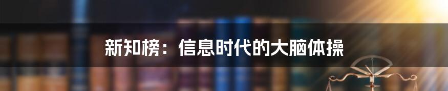 新知榜:信息时代的大脑体操