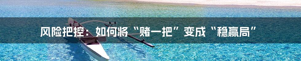 风险把控:如何将“赌一把”变成“稳赢局”