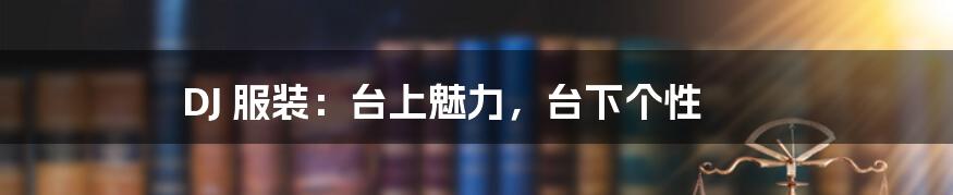 DJ 服装:台上魅力,台下个性