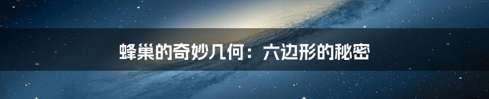 蜂巢的奇妙几何:六边形的秘密