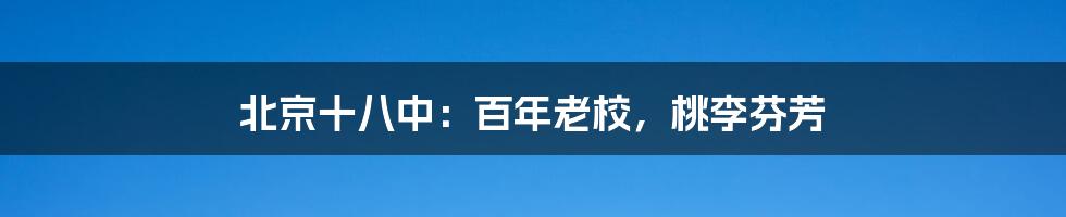 北京十八中:百年老校,桃李芬芳