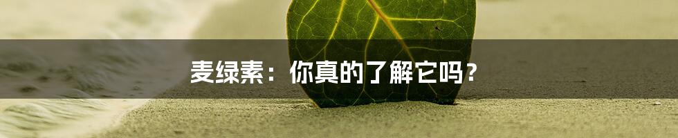 麦绿素:你真的了解它吗?