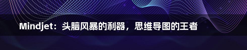 Mindjet:头脑风暴的利器,思维导图的王者