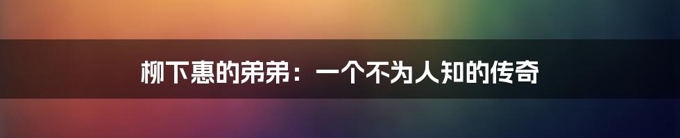 柳下惠的弟弟:一个不为人知的传奇