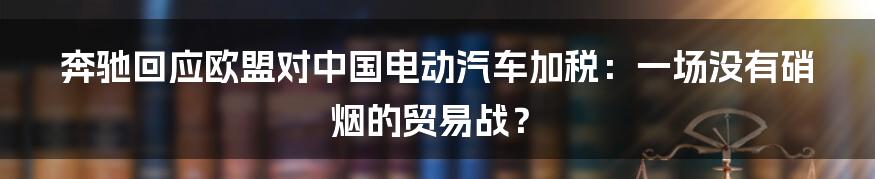 奔驰回应欧盟对中国电动汽车加税:一场没有硝烟的贸易战?