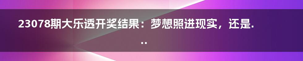 23078期大乐透开奖结果:梦想照进现实,还是...