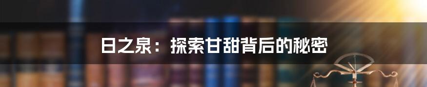 日之泉:探索甘甜背后的秘密