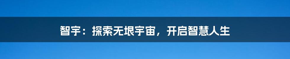 智宇:探索无垠宇宙,开启智慧人生