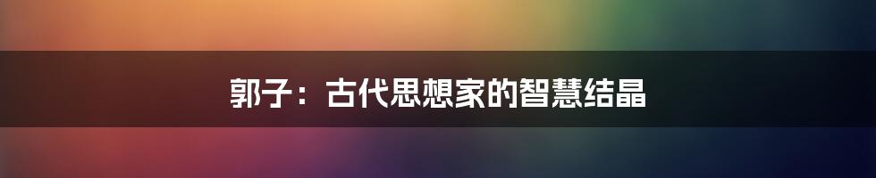 郭子:古代思想家的智慧结晶