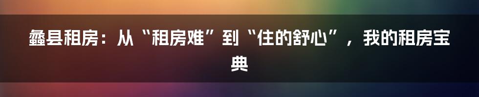 蠡县租房：从“租房难”到“住的舒心”，我的租房宝典