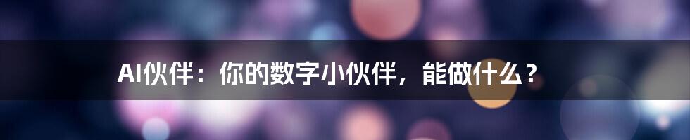 AI伙伴:你的数字小伙伴,能做什么?