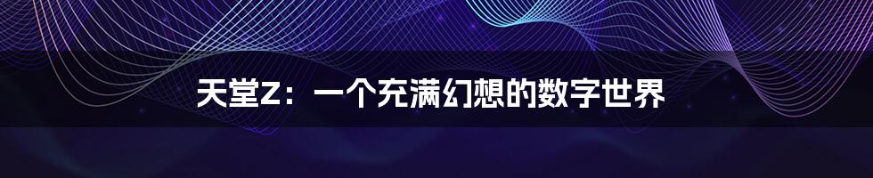 天堂Z:一个充满幻想的数字世界