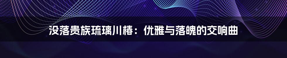 没落贵族琉璃川椿:优雅与落魄的交响曲