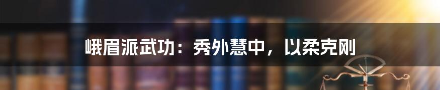 峨眉派武功:秀外慧中,以柔克刚