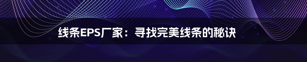 线条EPS厂家：寻找完美线条的秘诀