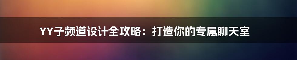 YY子频道设计全攻略：打造你的专属聊天室