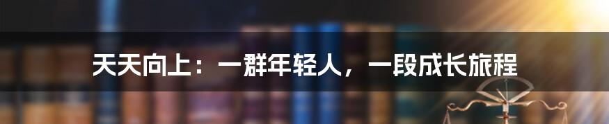 天天向上:一群年轻人,一段成长旅程