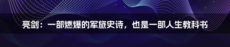 亮剑:一部燃爆的军旅史诗,也是一部人生教科书