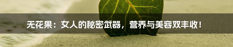 无花果:女人的秘密武器,营养与美容双丰收!