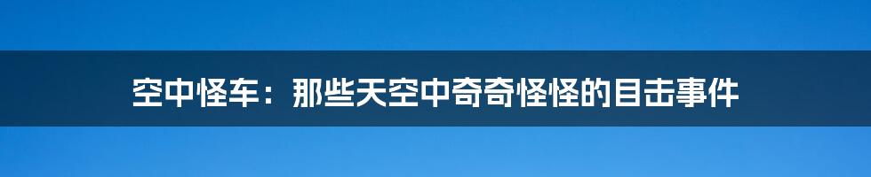 空中怪车:那些天空中奇奇怪怪的目击事件
