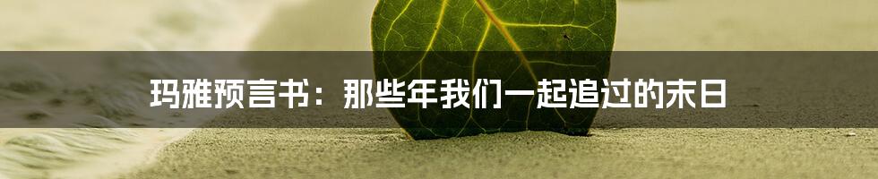 玛雅预言书:那些年我们一起追过的末日