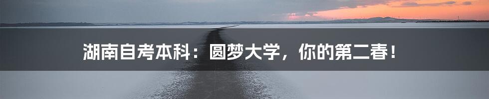 湖南自考本科:圆梦大学,你的第二春!