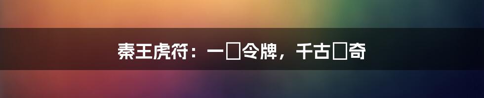 秦王虎符:一塊令牌,千古傳奇