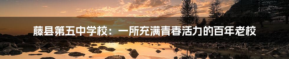 藤县第五中学校:一所充满青春活力的百年老校