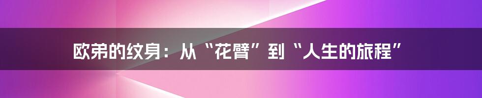 欧弟的纹身:从“花臂”到“人生的旅程”