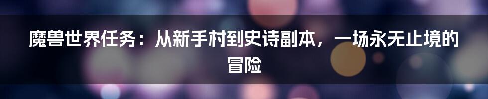 魔兽世界任务:从新手村到史诗副本,一场永无止境的冒险
