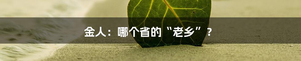 金人:哪个省的“老乡”?