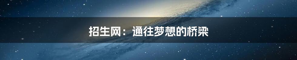 招生网：通往梦想的桥梁