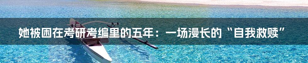 她被困在考研考编里的五年:一场漫长的“自我救赎”