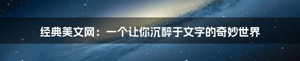 经典美文网：一个让你沉醉于文字的奇妙世界