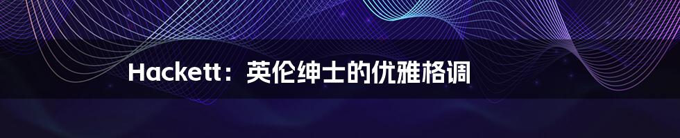 Hackett:英伦绅士的优雅格调
