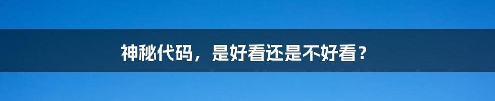 神秘代码,是好看还是不好看?