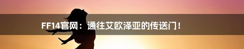 FF14官网:通往艾欧泽亚的传送门!