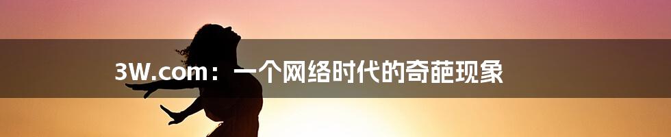 3W.com:一个网络时代的奇葩现象